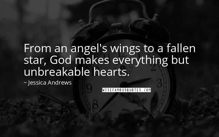 Jessica Andrews Quotes: From an angel's wings to a fallen star, God makes everything but unbreakable hearts.