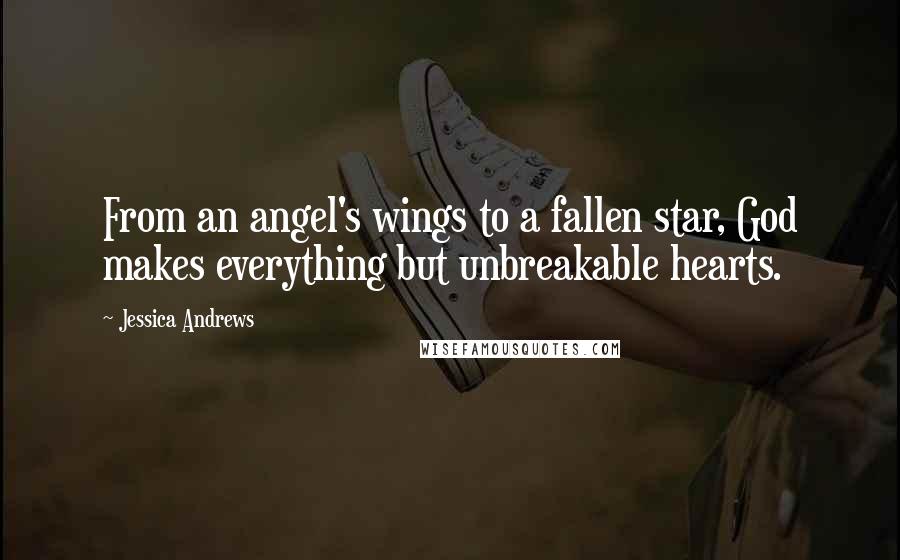 Jessica Andrews Quotes: From an angel's wings to a fallen star, God makes everything but unbreakable hearts.