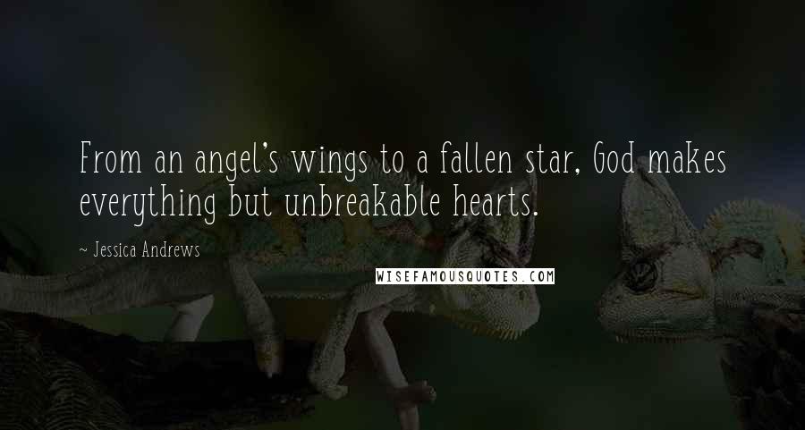 Jessica Andrews Quotes: From an angel's wings to a fallen star, God makes everything but unbreakable hearts.