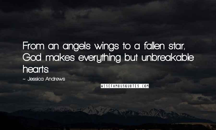 Jessica Andrews Quotes: From an angel's wings to a fallen star, God makes everything but unbreakable hearts.