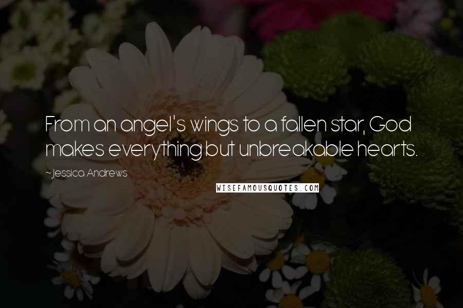 Jessica Andrews Quotes: From an angel's wings to a fallen star, God makes everything but unbreakable hearts.