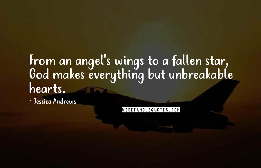 Jessica Andrews Quotes: From an angel's wings to a fallen star, God makes everything but unbreakable hearts.