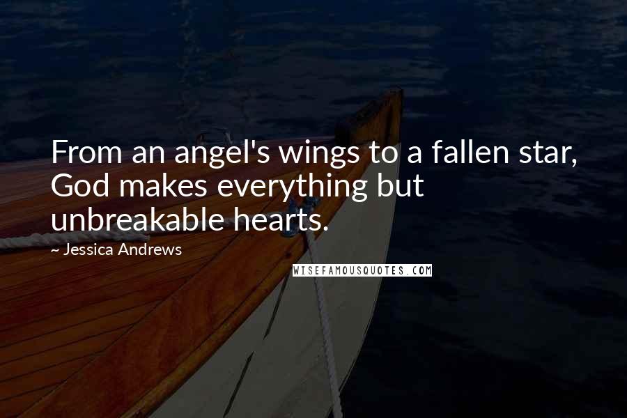 Jessica Andrews Quotes: From an angel's wings to a fallen star, God makes everything but unbreakable hearts.