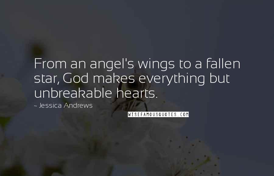 Jessica Andrews Quotes: From an angel's wings to a fallen star, God makes everything but unbreakable hearts.