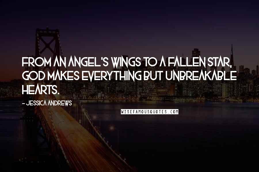 Jessica Andrews Quotes: From an angel's wings to a fallen star, God makes everything but unbreakable hearts.