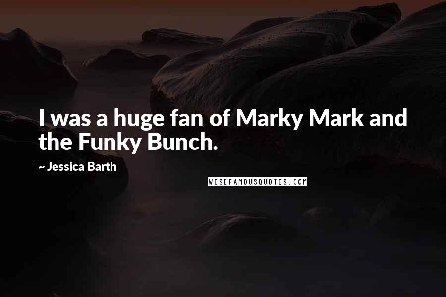 Jessica Barth Quotes: I was a huge fan of Marky Mark and the Funky Bunch.
