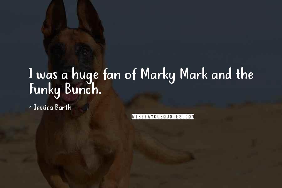 Jessica Barth Quotes: I was a huge fan of Marky Mark and the Funky Bunch.