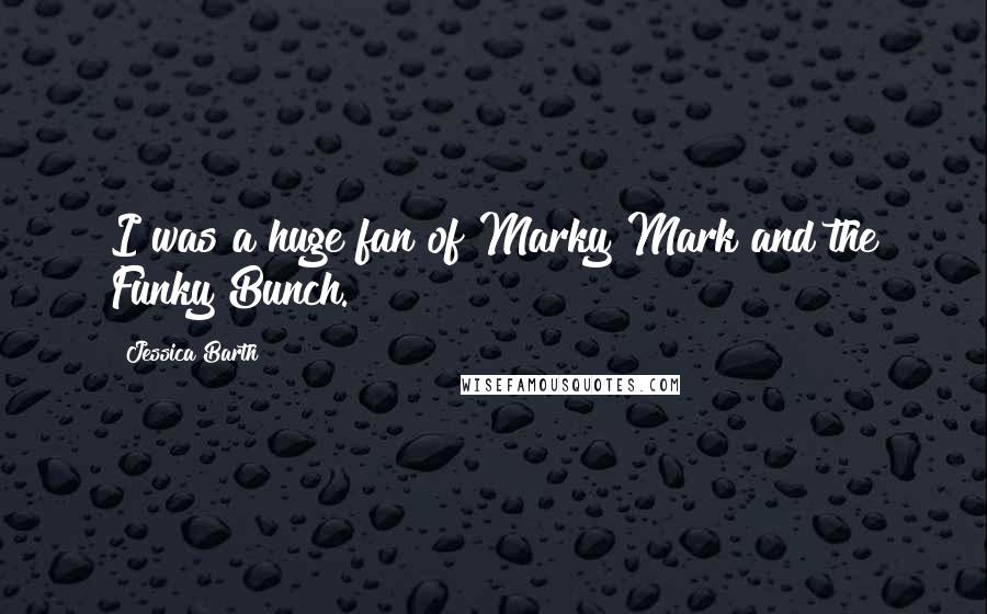 Jessica Barth Quotes: I was a huge fan of Marky Mark and the Funky Bunch.