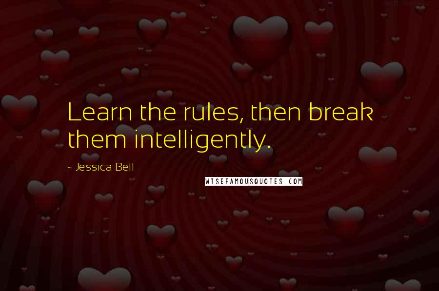 Jessica Bell Quotes: Learn the rules, then break them intelligently.