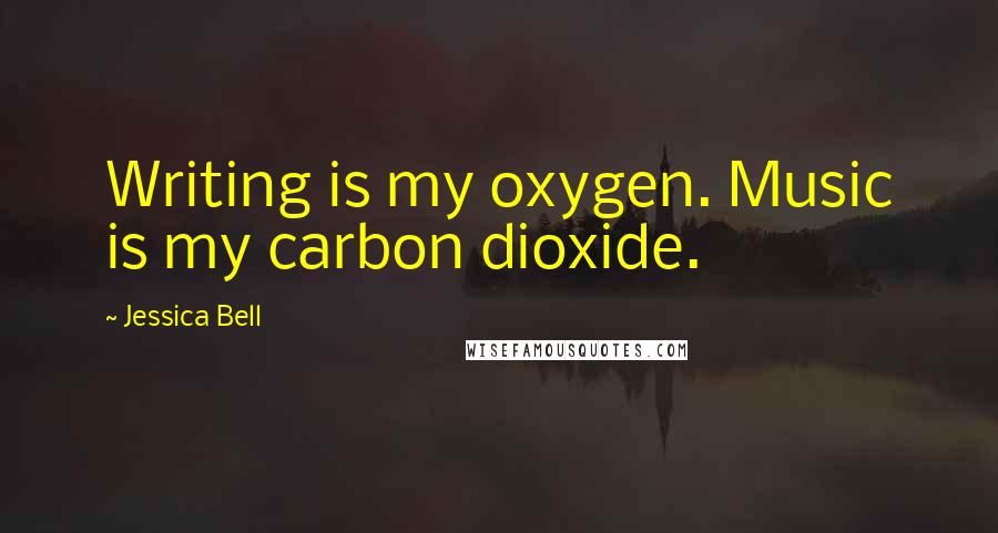 Jessica Bell Quotes: Writing is my oxygen. Music is my carbon dioxide.