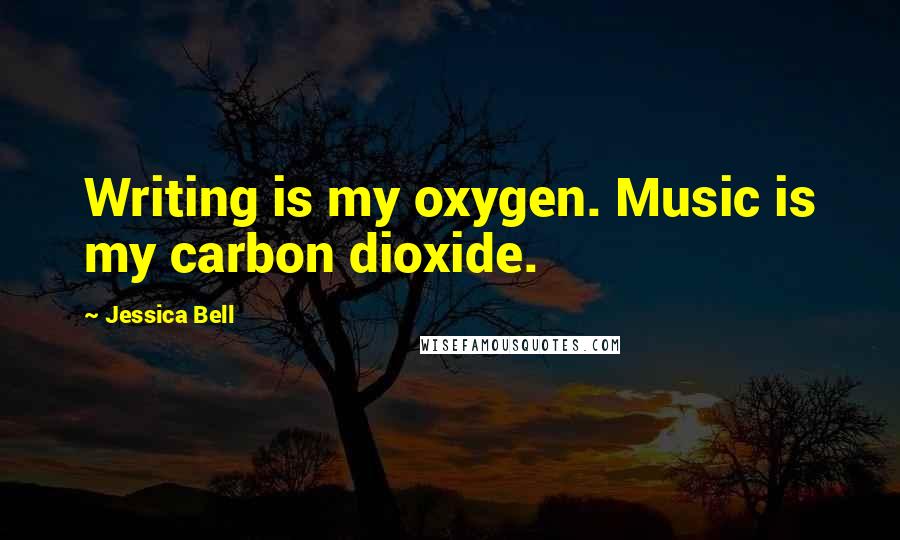 Jessica Bell Quotes: Writing is my oxygen. Music is my carbon dioxide.