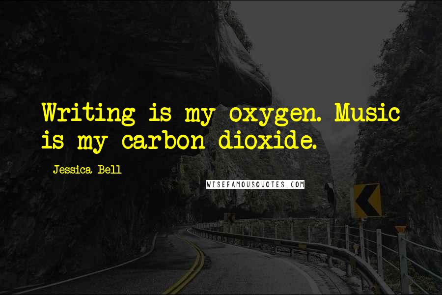 Jessica Bell Quotes: Writing is my oxygen. Music is my carbon dioxide.