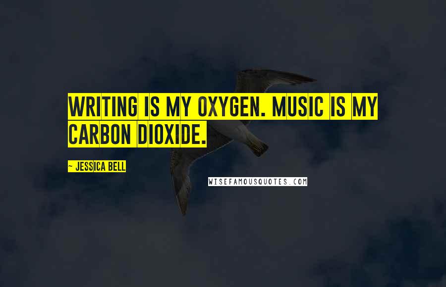 Jessica Bell Quotes: Writing is my oxygen. Music is my carbon dioxide.