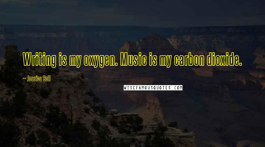 Jessica Bell Quotes: Writing is my oxygen. Music is my carbon dioxide.
