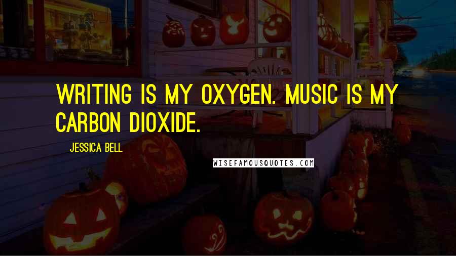 Jessica Bell Quotes: Writing is my oxygen. Music is my carbon dioxide.