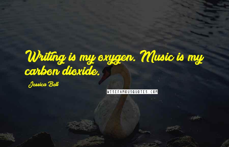 Jessica Bell Quotes: Writing is my oxygen. Music is my carbon dioxide.