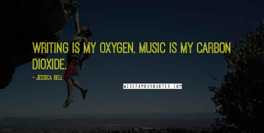 Jessica Bell Quotes: Writing is my oxygen. Music is my carbon dioxide.