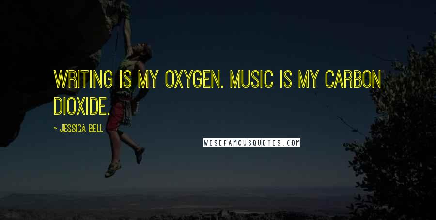 Jessica Bell Quotes: Writing is my oxygen. Music is my carbon dioxide.