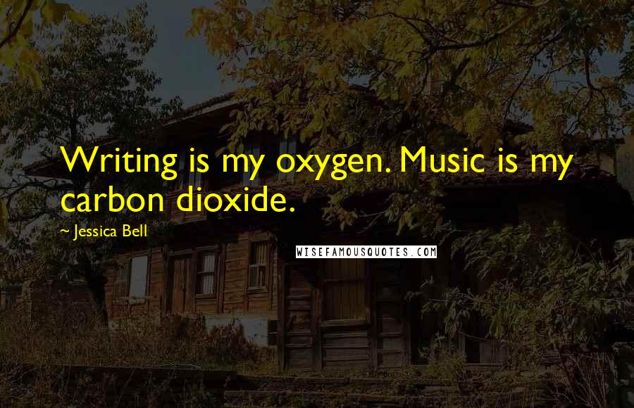 Jessica Bell Quotes: Writing is my oxygen. Music is my carbon dioxide.