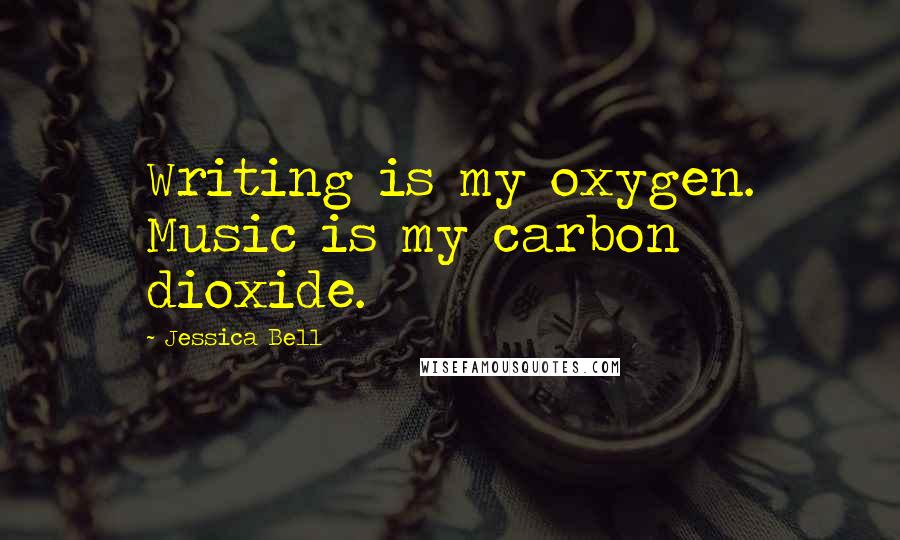 Jessica Bell Quotes: Writing is my oxygen. Music is my carbon dioxide.