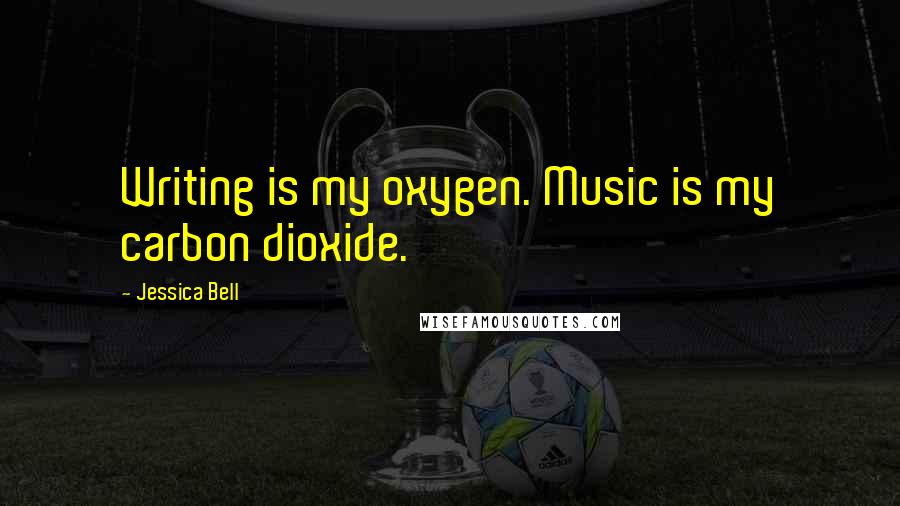 Jessica Bell Quotes: Writing is my oxygen. Music is my carbon dioxide.