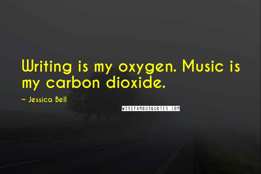 Jessica Bell Quotes: Writing is my oxygen. Music is my carbon dioxide.