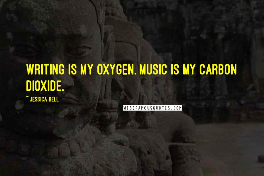 Jessica Bell Quotes: Writing is my oxygen. Music is my carbon dioxide.