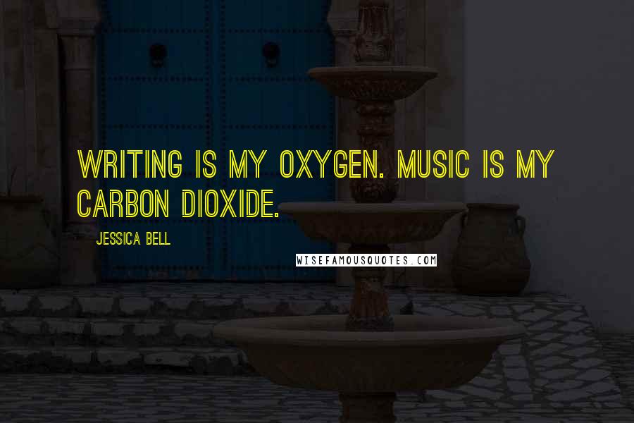 Jessica Bell Quotes: Writing is my oxygen. Music is my carbon dioxide.