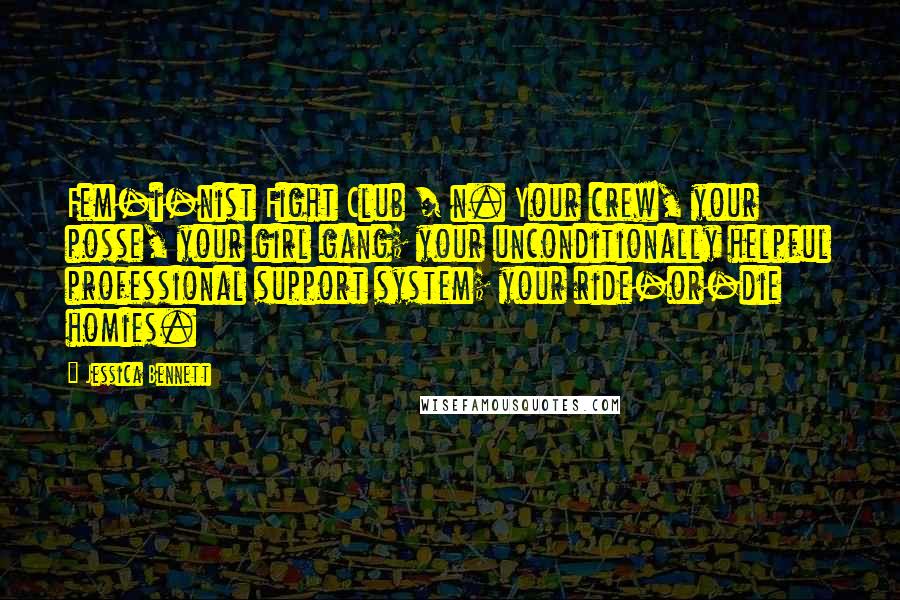 Jessica Bennett Quotes: Fem-i-nist Fight Club / n. Your crew, your posse, your girl gang; your unconditionally helpful professional support system; your ride-or-die homies.