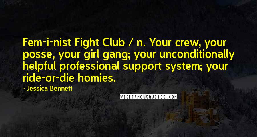 Jessica Bennett Quotes: Fem-i-nist Fight Club / n. Your crew, your posse, your girl gang; your unconditionally helpful professional support system; your ride-or-die homies.