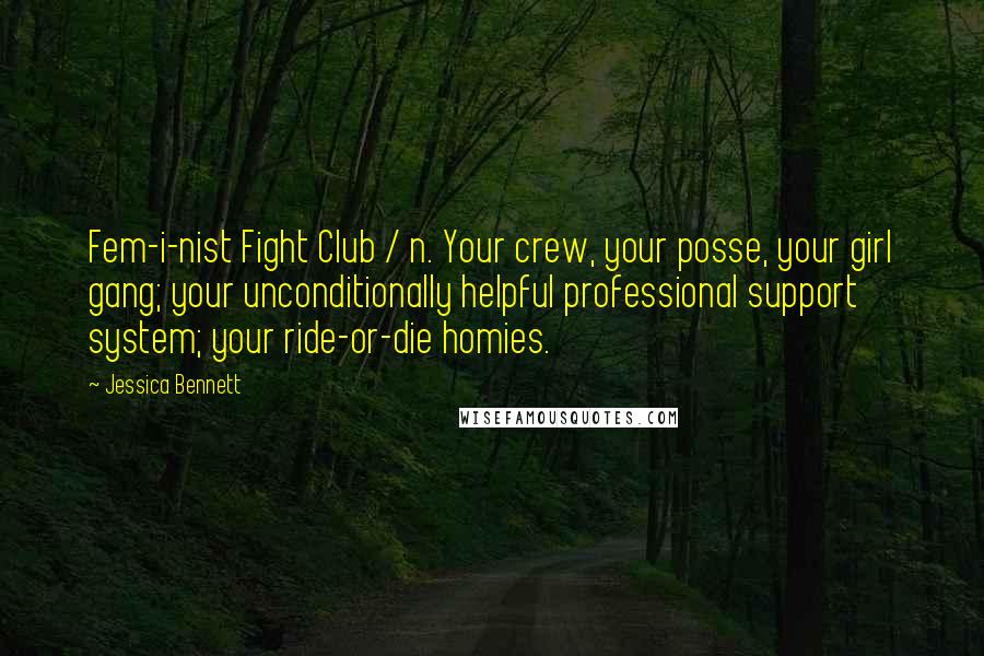 Jessica Bennett Quotes: Fem-i-nist Fight Club / n. Your crew, your posse, your girl gang; your unconditionally helpful professional support system; your ride-or-die homies.