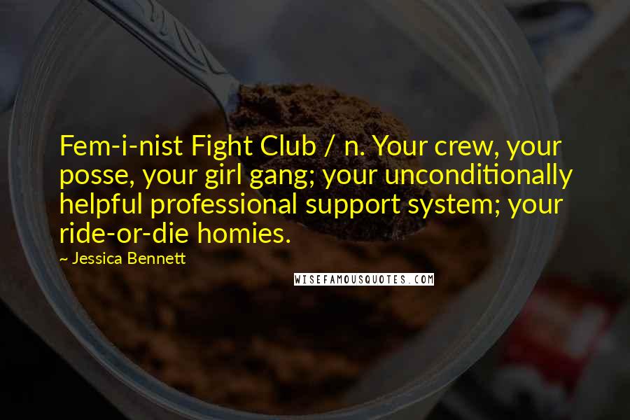 Jessica Bennett Quotes: Fem-i-nist Fight Club / n. Your crew, your posse, your girl gang; your unconditionally helpful professional support system; your ride-or-die homies.