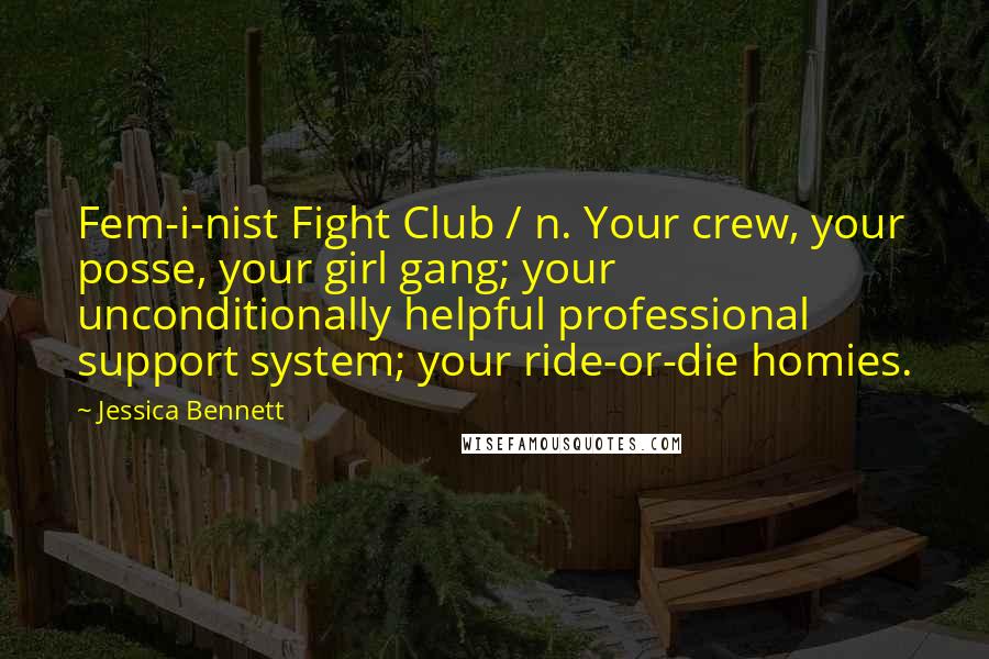 Jessica Bennett Quotes: Fem-i-nist Fight Club / n. Your crew, your posse, your girl gang; your unconditionally helpful professional support system; your ride-or-die homies.