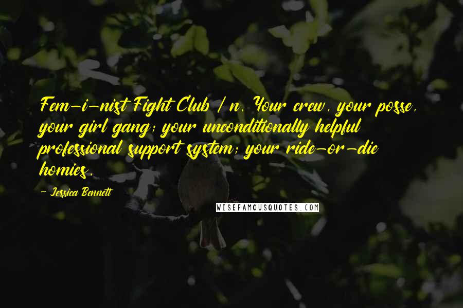 Jessica Bennett Quotes: Fem-i-nist Fight Club / n. Your crew, your posse, your girl gang; your unconditionally helpful professional support system; your ride-or-die homies.