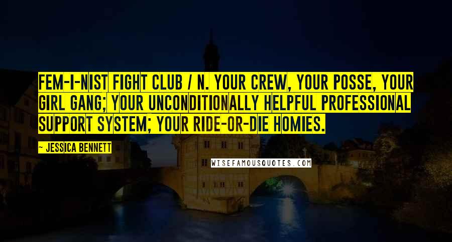 Jessica Bennett Quotes: Fem-i-nist Fight Club / n. Your crew, your posse, your girl gang; your unconditionally helpful professional support system; your ride-or-die homies.