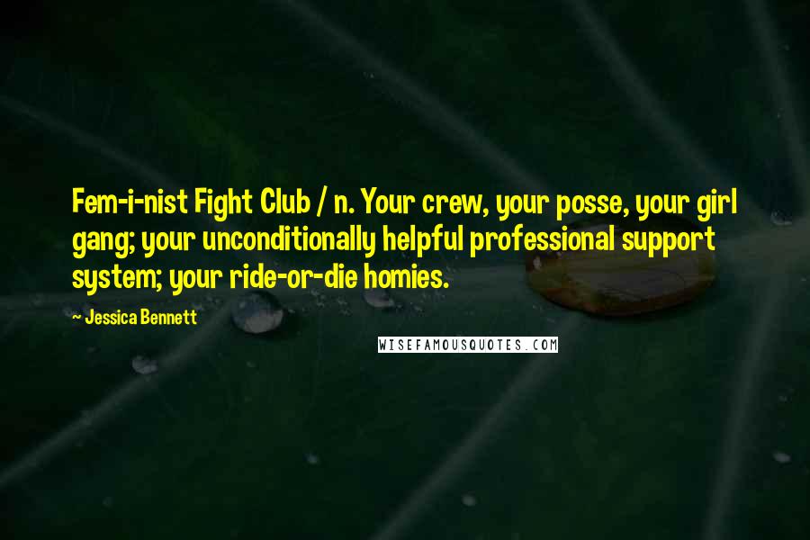 Jessica Bennett Quotes: Fem-i-nist Fight Club / n. Your crew, your posse, your girl gang; your unconditionally helpful professional support system; your ride-or-die homies.