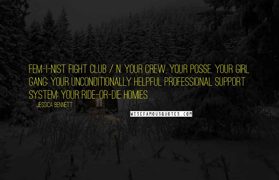 Jessica Bennett Quotes: Fem-i-nist Fight Club / n. Your crew, your posse, your girl gang; your unconditionally helpful professional support system; your ride-or-die homies.