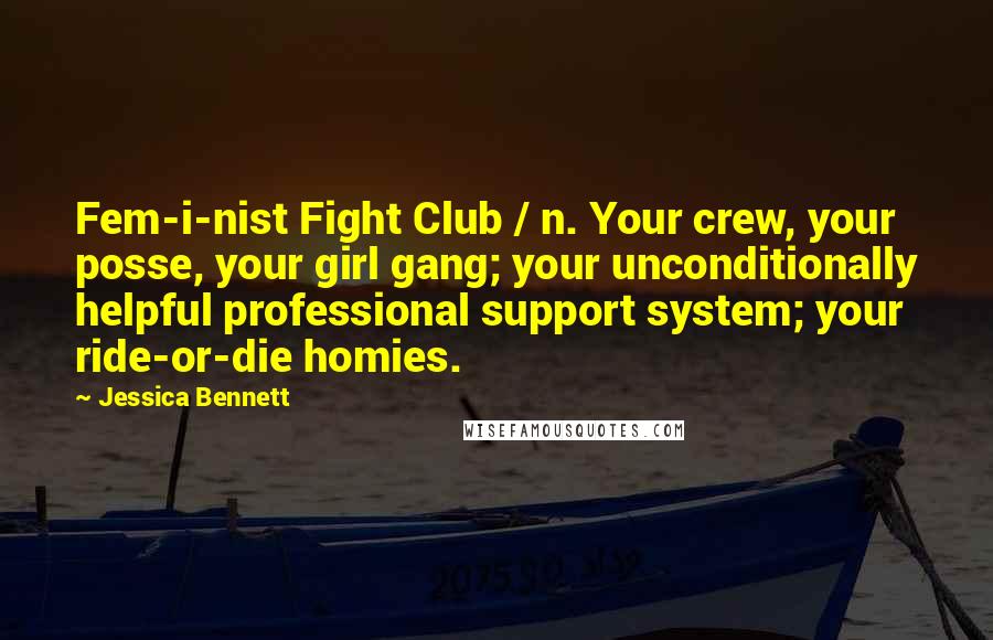 Jessica Bennett Quotes: Fem-i-nist Fight Club / n. Your crew, your posse, your girl gang; your unconditionally helpful professional support system; your ride-or-die homies.