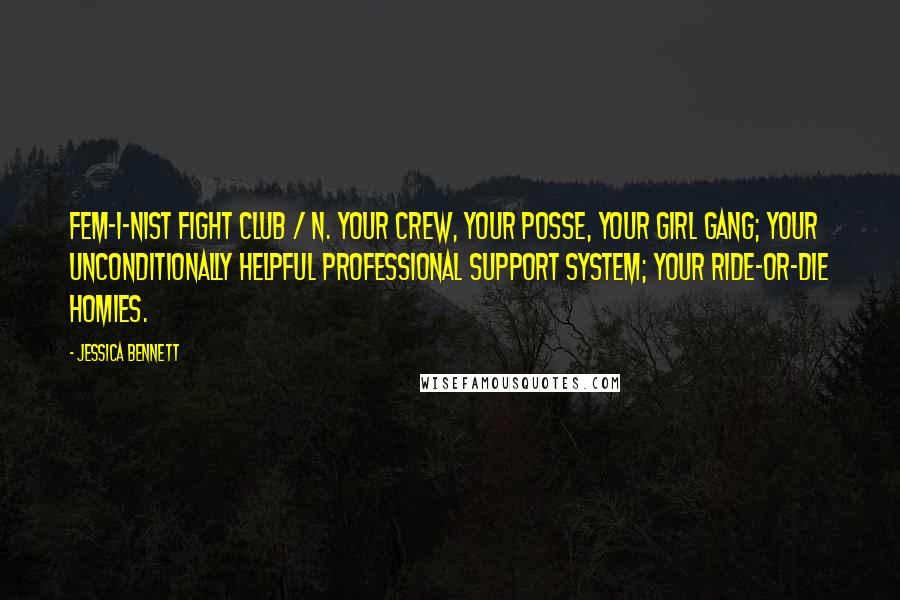 Jessica Bennett Quotes: Fem-i-nist Fight Club / n. Your crew, your posse, your girl gang; your unconditionally helpful professional support system; your ride-or-die homies.