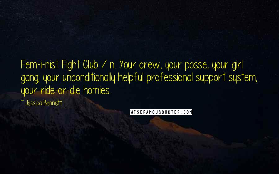 Jessica Bennett Quotes: Fem-i-nist Fight Club / n. Your crew, your posse, your girl gang; your unconditionally helpful professional support system; your ride-or-die homies.