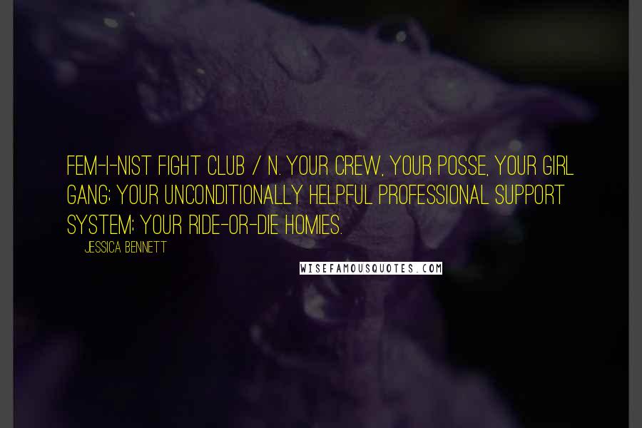 Jessica Bennett Quotes: Fem-i-nist Fight Club / n. Your crew, your posse, your girl gang; your unconditionally helpful professional support system; your ride-or-die homies.