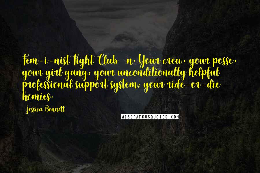 Jessica Bennett Quotes: Fem-i-nist Fight Club / n. Your crew, your posse, your girl gang; your unconditionally helpful professional support system; your ride-or-die homies.