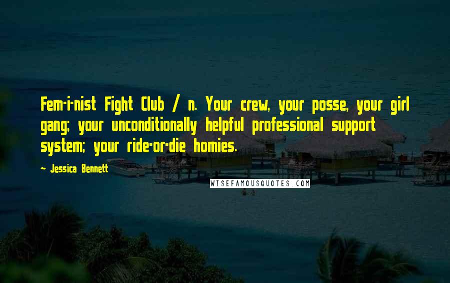 Jessica Bennett Quotes: Fem-i-nist Fight Club / n. Your crew, your posse, your girl gang; your unconditionally helpful professional support system; your ride-or-die homies.