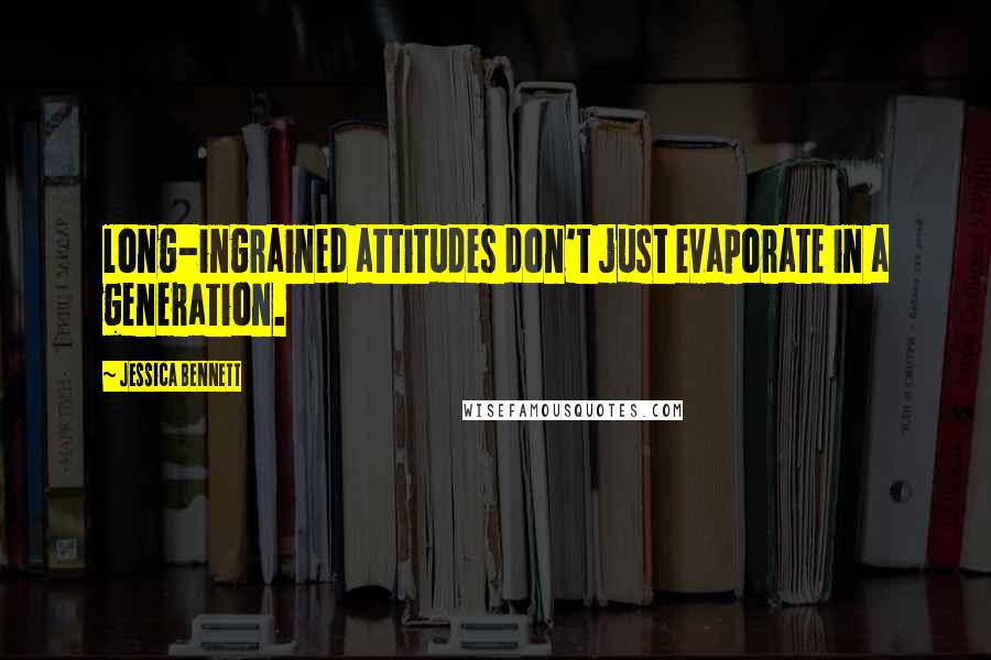 Jessica Bennett Quotes: long-ingrained attitudes don't just evaporate in a generation.