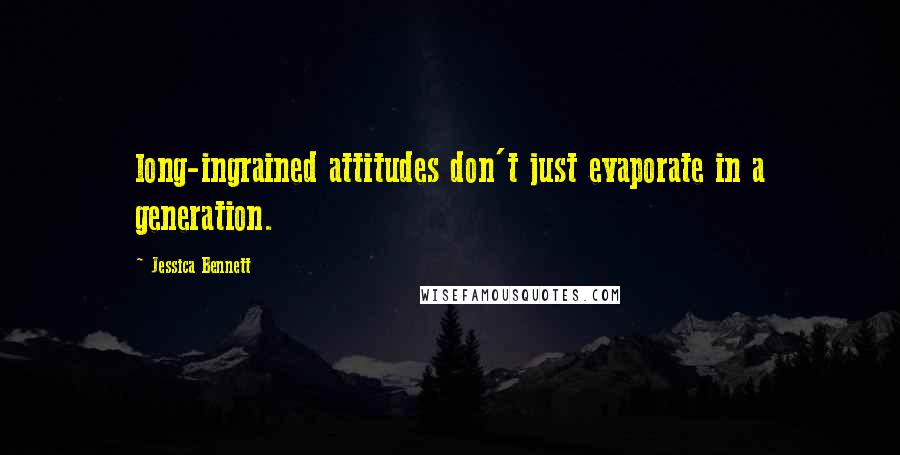 Jessica Bennett Quotes: long-ingrained attitudes don't just evaporate in a generation.