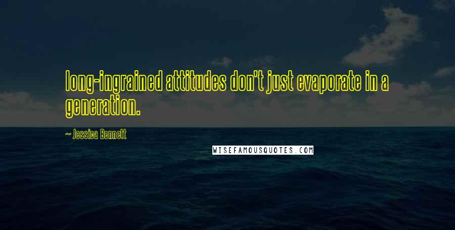 Jessica Bennett Quotes: long-ingrained attitudes don't just evaporate in a generation.