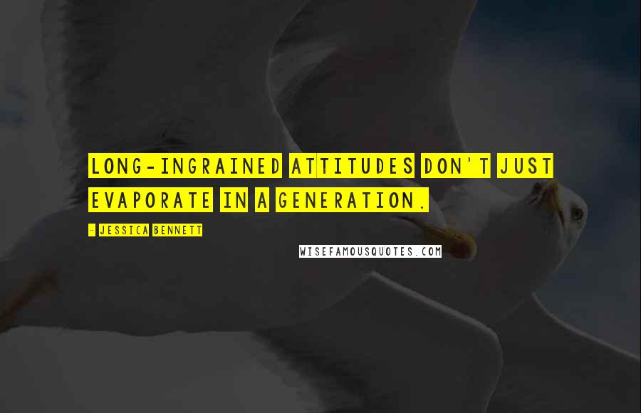 Jessica Bennett Quotes: long-ingrained attitudes don't just evaporate in a generation.