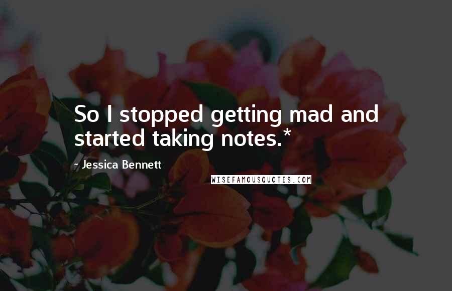 Jessica Bennett Quotes: So I stopped getting mad and started taking notes.*