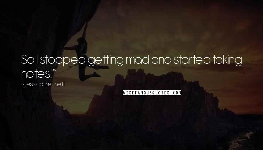 Jessica Bennett Quotes: So I stopped getting mad and started taking notes.*