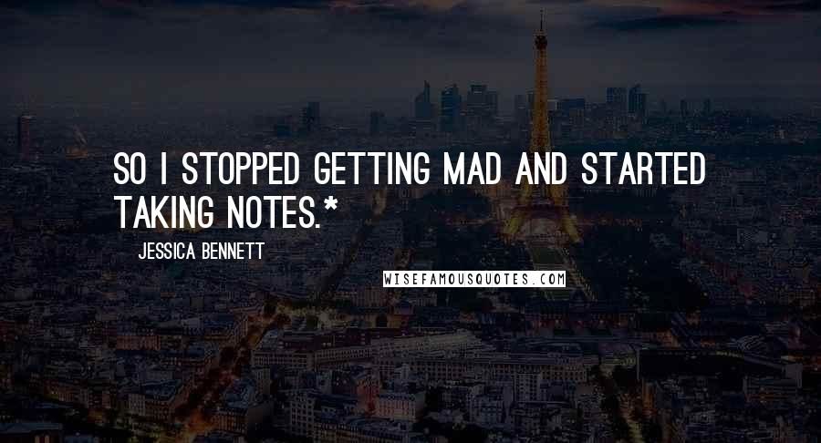 Jessica Bennett Quotes: So I stopped getting mad and started taking notes.*